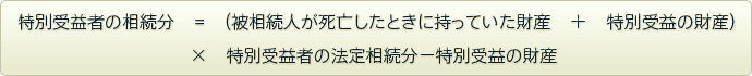 特別受益者の相続分=（被相続人が死亡したときに持っていた財産＋特別受益の財産）×特別受益者の法定相続分－特別受益の財産
