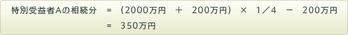 特別受益者Aの相続分=（2000万円＋200万円）×1／4－200万円=350万円