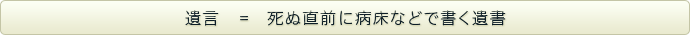 遺言＝死ぬ直前に病床などで書く遺書