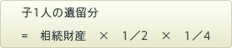 子1人の遺留分=相続財産×1／2×1／4