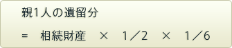親1人の遺留分=相続財産×1／2×1／6