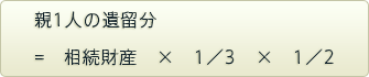 親1人の遺留分=相続財産×1／3×1／2