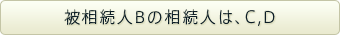 被相続人Bの相続人は、C,D