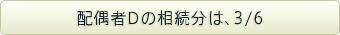 配偶者Dの相続分は、3/6